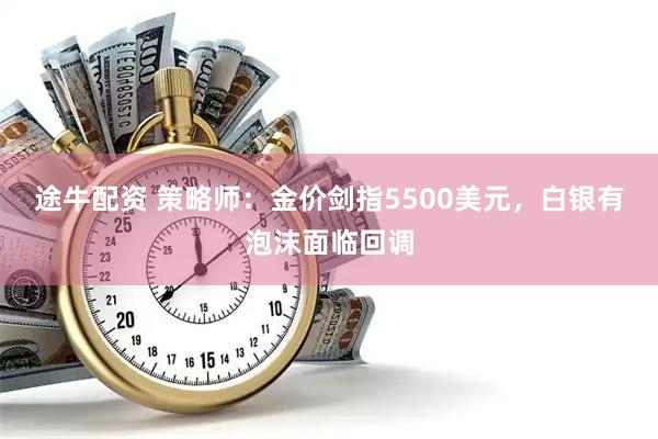 途牛配资 策略师：金价剑指5500美元，白银有泡沫面临回调