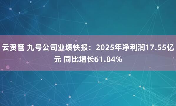 云资管 九号公司业绩快报：2025年净利润17.55亿元 同比增长61.84%