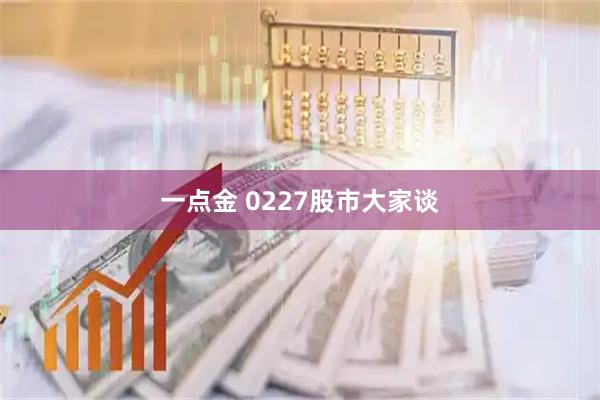 一点金 0227股市大家谈
