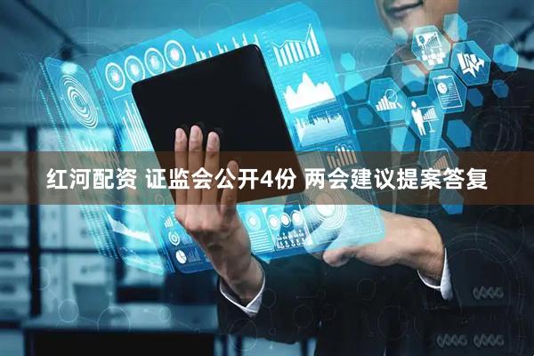 红河配资 证监会公开4份 两会建议提案答复