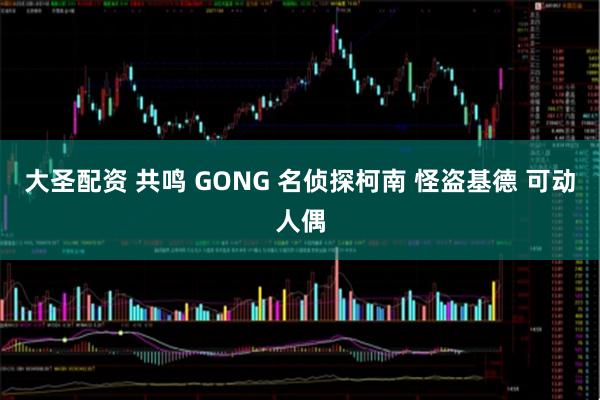 大圣配资 共鸣 GONG 名侦探柯南 怪盗基德 可动人偶